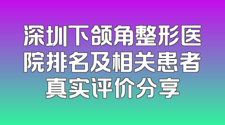 深圳下颌角整形医院排名及相关患者真实评价分享