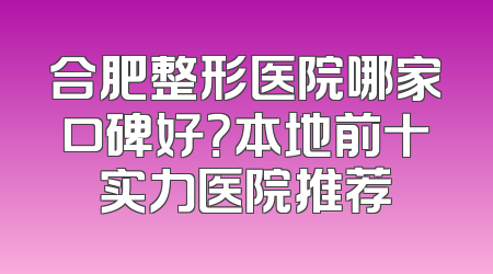合肥整形医院哪家口碑好？本地前十实力医院推荐