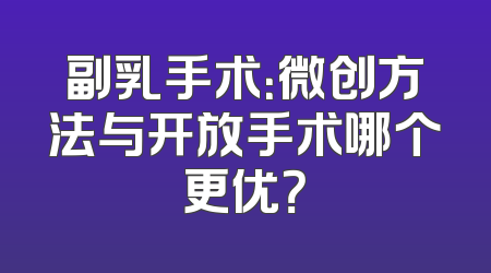 副乳手术：微创方法与开放手术哪个更优？