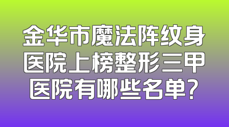 金华市魔法阵纹身医院上榜整形三甲医院有哪些名单？