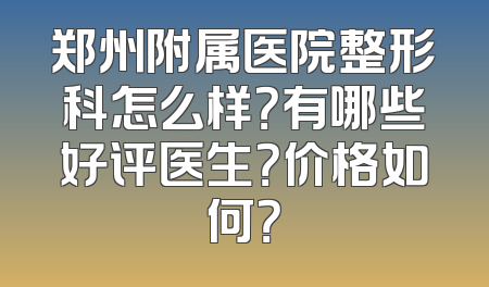 郑州附属医院整形科怎么样？有哪些好评医生？价格如何？