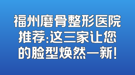 福州磨骨整形医院推荐：这三家让您的脸型焕然一新！