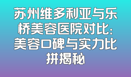苏州维多利亚与乐桥美容医院对比：美容口碑与实力比拼揭秘