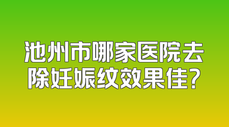 池州市哪家医院去除妊娠纹效果佳？