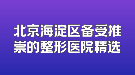 北京海淀区备受推崇的整形医院精选