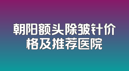 朝阳额头除皱针价格及推荐医院