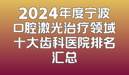 2024年度宁波口腔激光治疗领域十大齿科医院排名汇总
