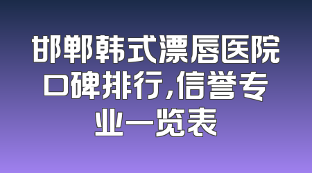 邯郸韩式漂唇医院口碑排行，信誉专业一览表