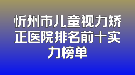 忻州市儿童视力矫正医院排名前十实力榜单