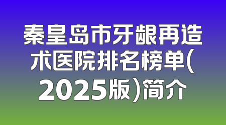 秦皇岛市牙龈再造术医院排名榜单（2025版）简介