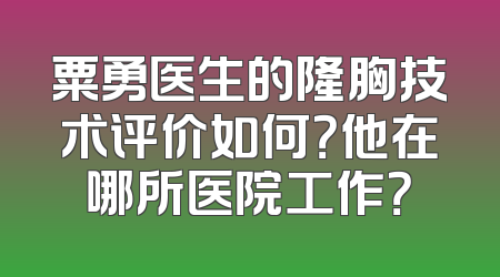 粟勇医生的隆胸技术评价如何？他在哪所医院工作？