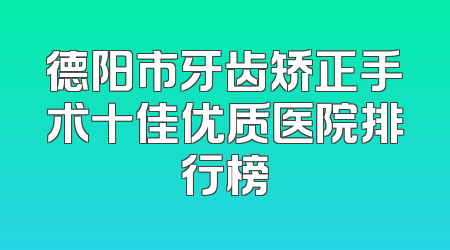 德阳市牙齿矫正手术十佳优质医院排行榜