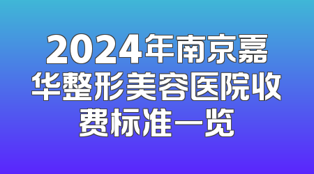 2024年南京嘉华整形美容医院收费标准一览