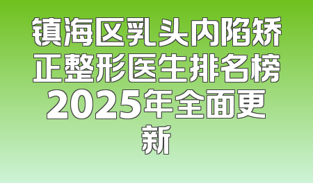 镇海区乳头内陷矫正整形医生排名榜2025年全面更新
