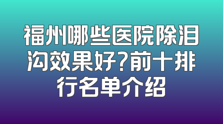 福州哪些医院除泪沟效果好？前十排行名单介绍
