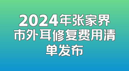 2024年张家界市外耳修复费用清单发布