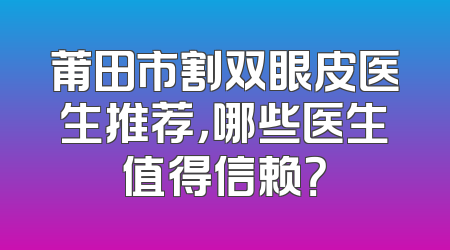 莆田市割双眼皮医生推荐，哪些医生值得信赖？