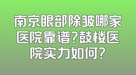 南京眼部除皱哪家医院靠谱？鼓楼医院实力如何？