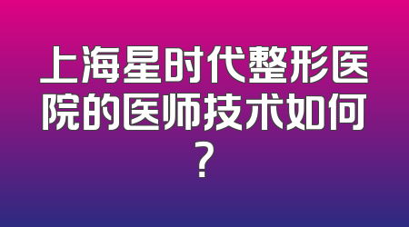 上海星时代整形医院的医师技术如何？