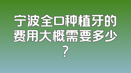 宁波全口种植牙的费用大概需要多少？