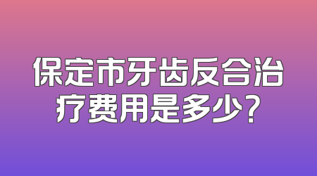 保定市牙齿反合治疗费用是多少？