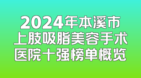 2024年本溪市上肢吸脂美容手术医院十强榜单概览