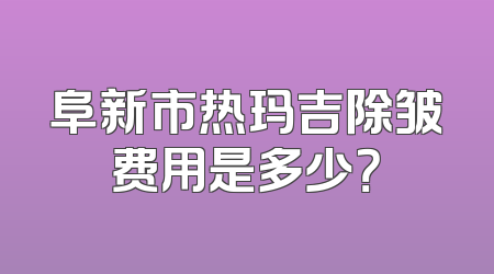 阜新市热玛吉除皱费用是多少？