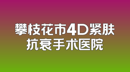攀枝花市4D紧肤抗衰手术医院