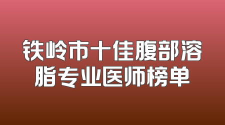 铁岭市十佳腹部溶脂专业医师榜单
