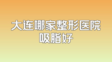 大连哪家整形医院吸脂好