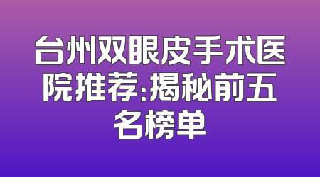 台州双眼皮手术医院推荐：揭秘前五名榜单