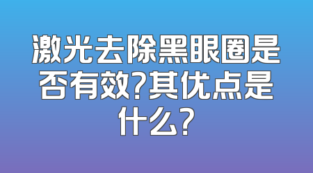 激光去除黑眼圈是否有效？其优点是什么？