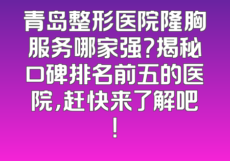 青岛整形医院隆胸服务哪家强？揭秘口碑排名前五的医院，赶快来了解吧！