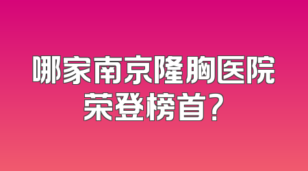 哪家南京隆胸医院荣登榜首？