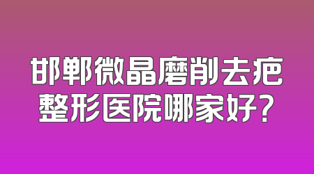 邯郸微晶磨削去疤整形医院哪家好？