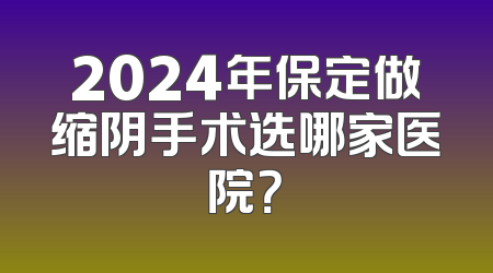 2024年保定做缩阴手术选哪家医院？
