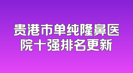 贵港市单纯隆鼻医院十强排名更新