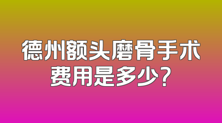 德州额头磨骨手术费用是多少？
