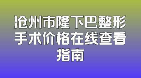 沧州市隆下巴整形手术价格在线查看指南