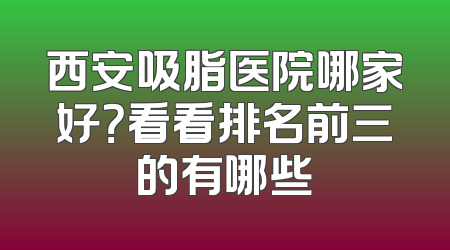 西安吸脂医院哪家好？看看排名前三的有哪些