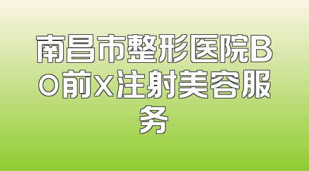 南昌市整形医院Bo前x注射美容服务