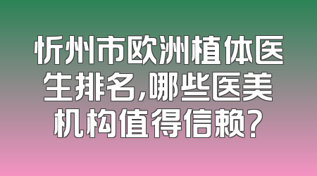 忻州市欧洲植体医生排名，哪些医美机构值得信赖？