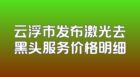 云浮市发布激光去黑头服务价格明细