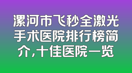 漯河市飞秒全激光手术医院排行榜简介，十佳医院一览
