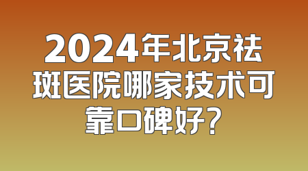 2024年北京祛斑医院哪家技术可靠口碑好？