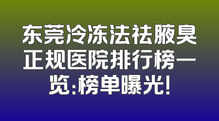 东莞冷冻法祛腋臭正规医院排行榜一览：榜单曝光！