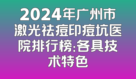 2024年广州市激光祛痘印痘坑医院排行榜：各具技术特色