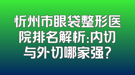 忻州市眼袋整形医院排名解析：内切与外切哪家强？