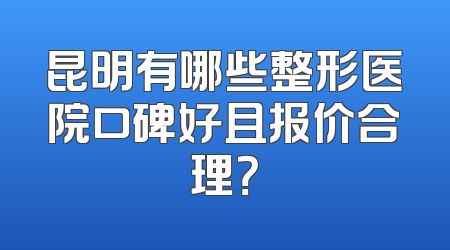 昆明有哪些整形医院口碑好且报价合理？