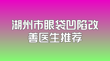 湖州市眼袋凹陷改善医生推荐